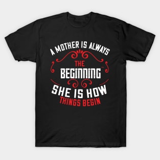 A mother is always the beginning. She is how things begin T-Shirt